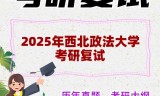 2025年西北政法大学考研复试精品资料