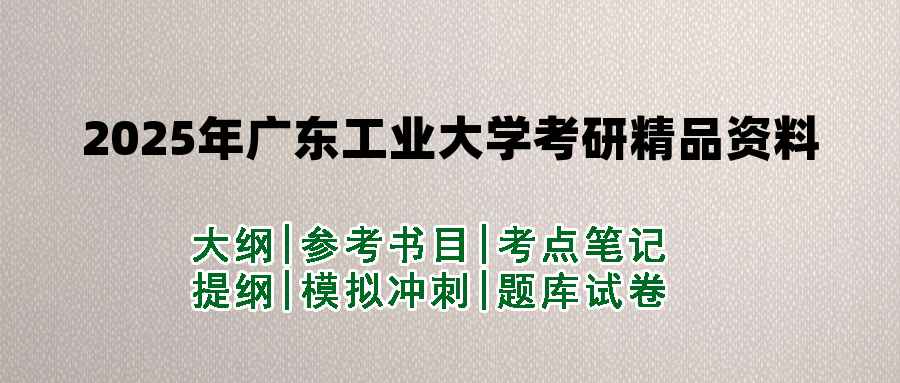 2025年广东工业大学考研精品资料（套餐）
